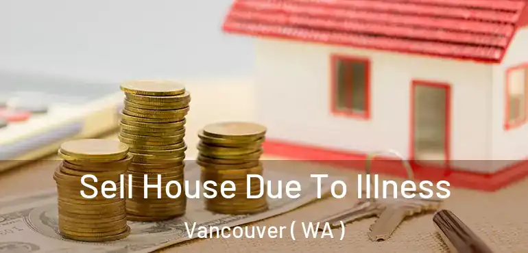  Sell House Due To Illness Vancouver ( WA )