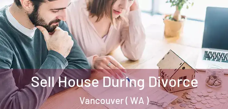  Sell House During Divorce Vancouver ( WA )