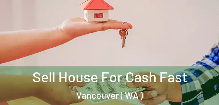  Sell House For Cash Fast Vancouver ( WA )