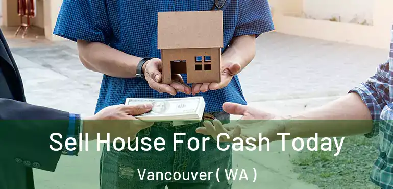  Sell House For Cash Today Vancouver ( WA )