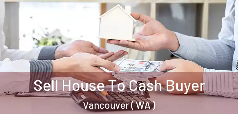  Sell House To Cash Buyer Vancouver ( WA )