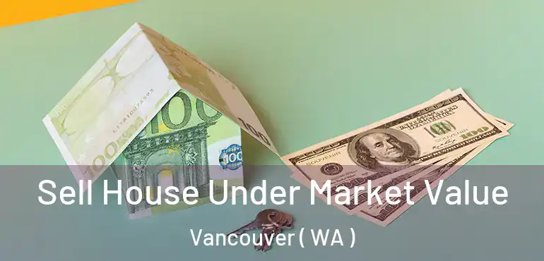  Sell House Under Market Value Vancouver ( WA )