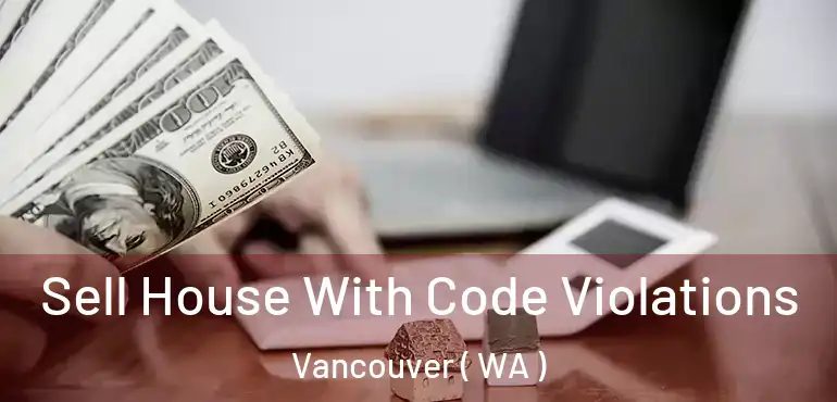  Sell House With Code Violations Vancouver ( WA )